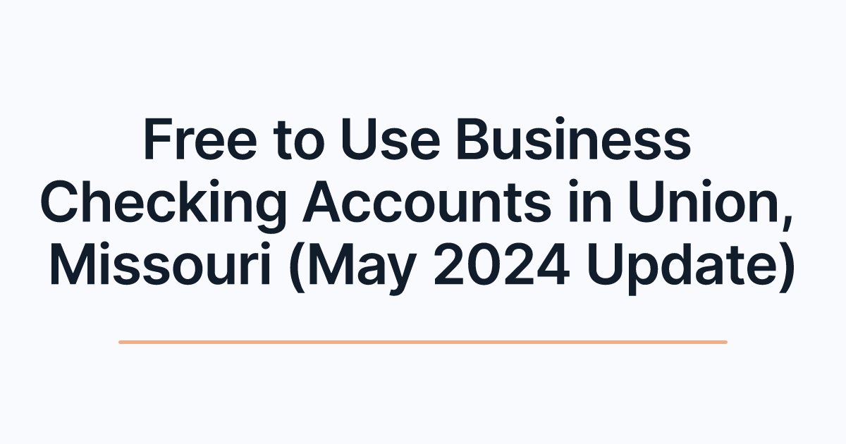 Free to Use Business Checking Accounts in Union, Missouri (May 2024 Update)